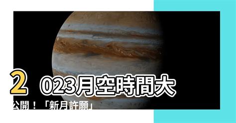 月空時間查詢2023|【月空時間查詢2023】把握宇宙能量！2023月空時間查詢 秒速許。